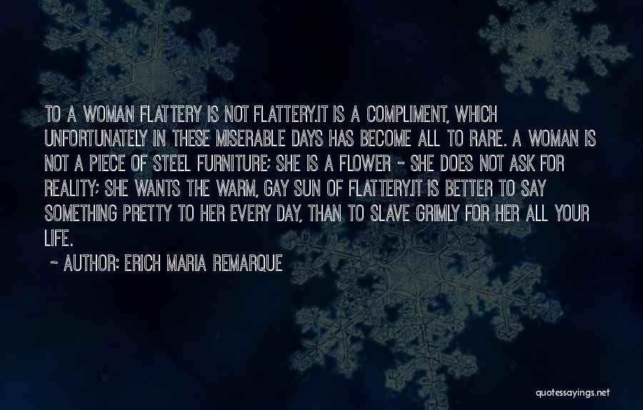 Erich Maria Remarque Quotes: To A Woman Flattery Is Not Flattery.it Is A Compliment, Which Unfortunately In These Miserable Days Has Become All To