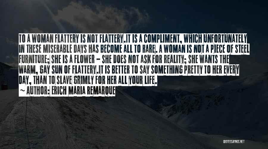 Erich Maria Remarque Quotes: To A Woman Flattery Is Not Flattery.it Is A Compliment, Which Unfortunately In These Miserable Days Has Become All To