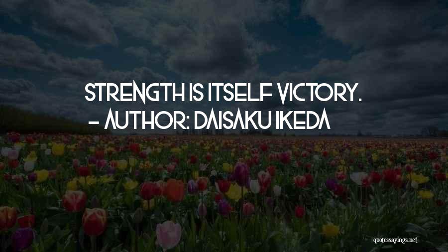 Daisaku Ikeda Quotes: Strength Is Itself Victory.