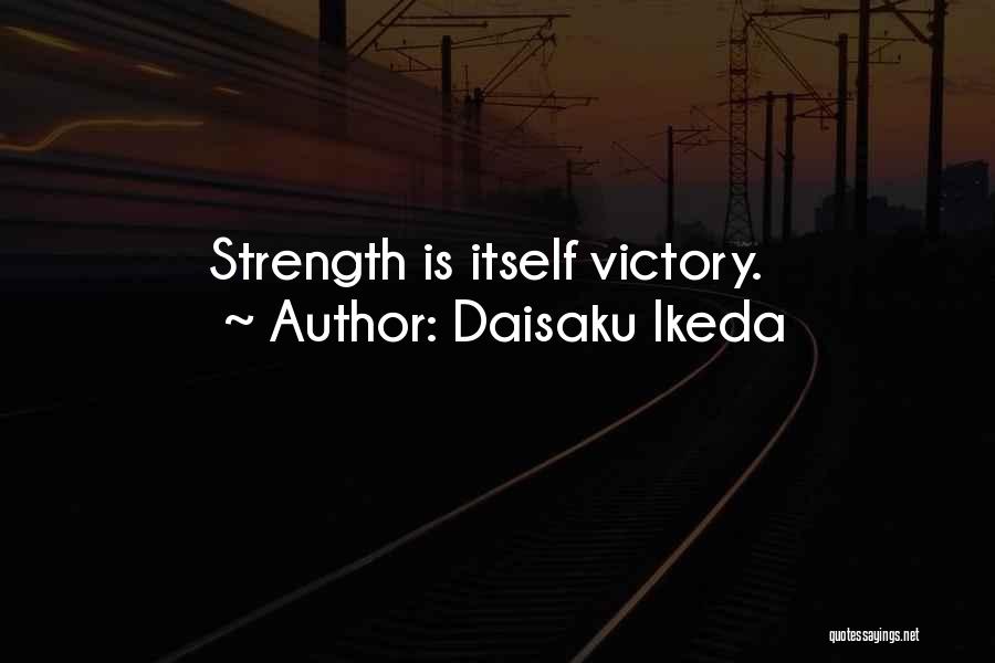 Daisaku Ikeda Quotes: Strength Is Itself Victory.