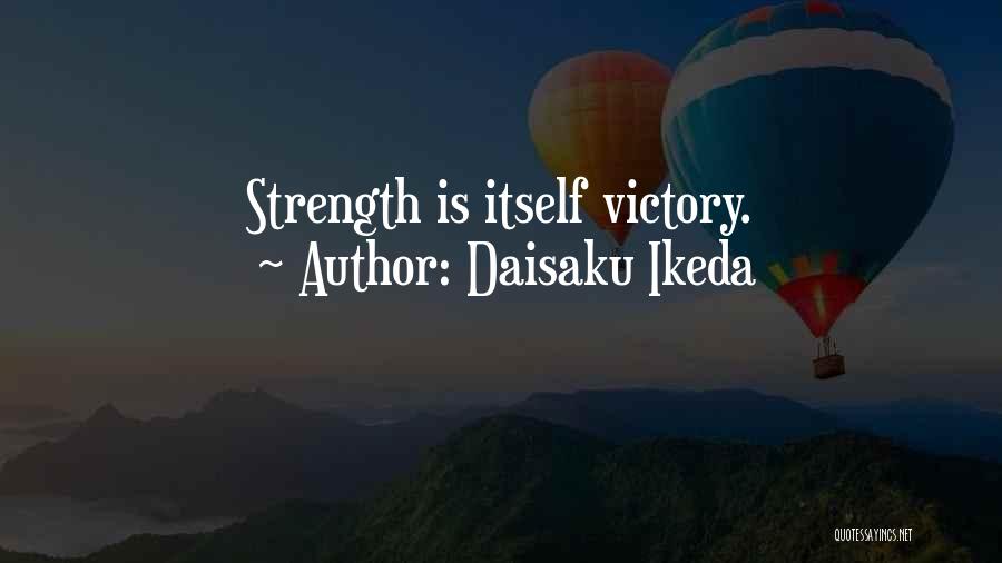 Daisaku Ikeda Quotes: Strength Is Itself Victory.