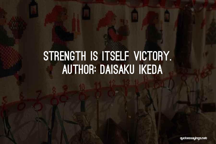 Daisaku Ikeda Quotes: Strength Is Itself Victory.