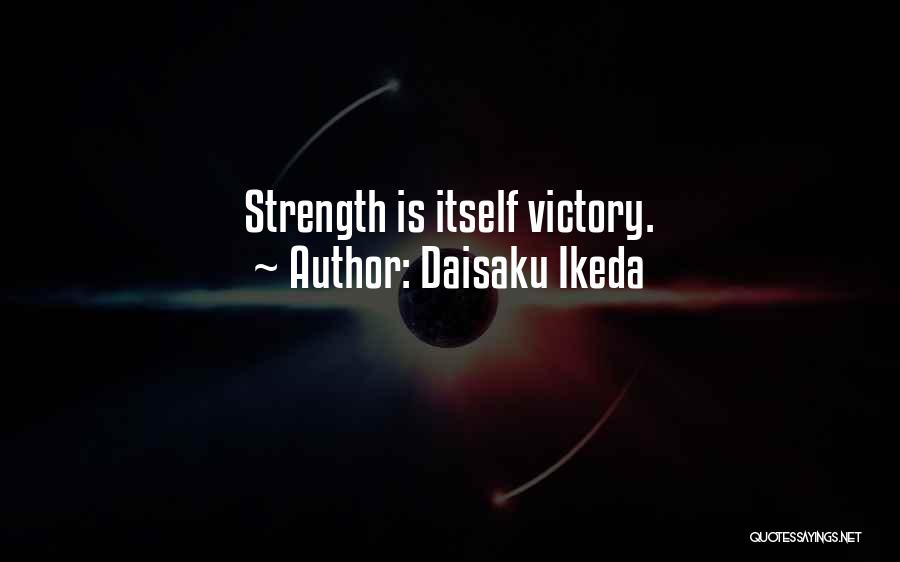 Daisaku Ikeda Quotes: Strength Is Itself Victory.