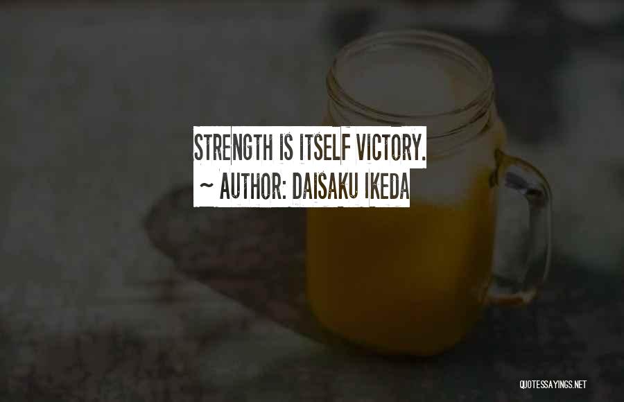 Daisaku Ikeda Quotes: Strength Is Itself Victory.