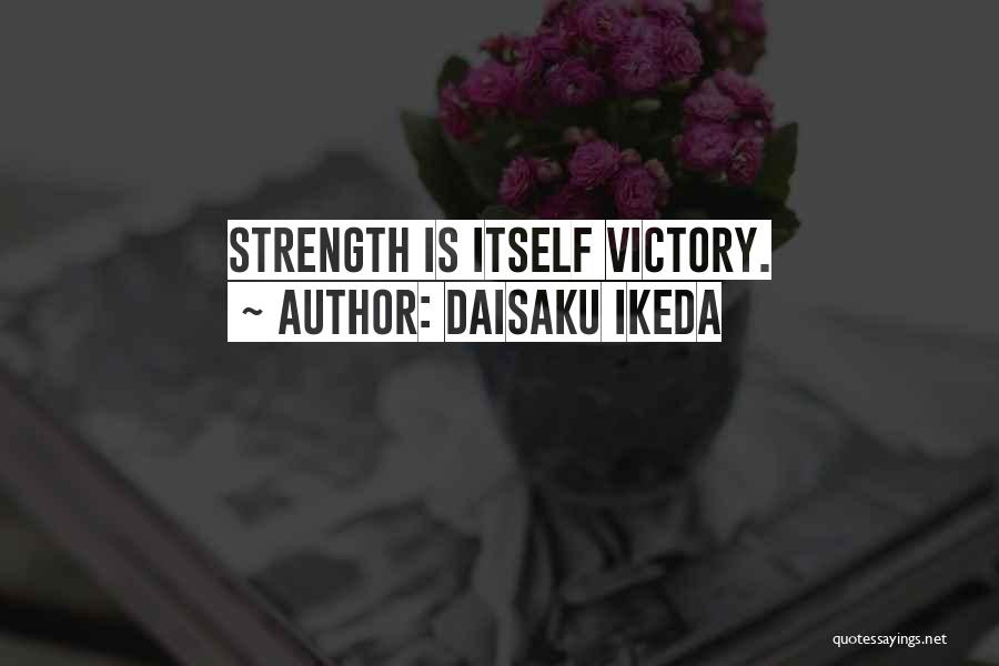 Daisaku Ikeda Quotes: Strength Is Itself Victory.