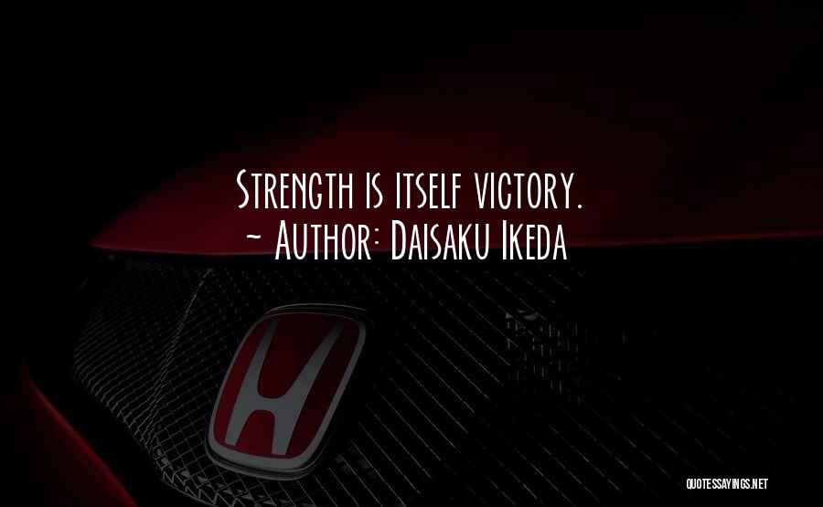 Daisaku Ikeda Quotes: Strength Is Itself Victory.