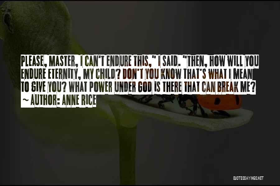 Anne Rice Quotes: Please, Master, I Can't Endure This, I Said. Then, How Will You Endure Eternity, My Child? Don't You Know That's