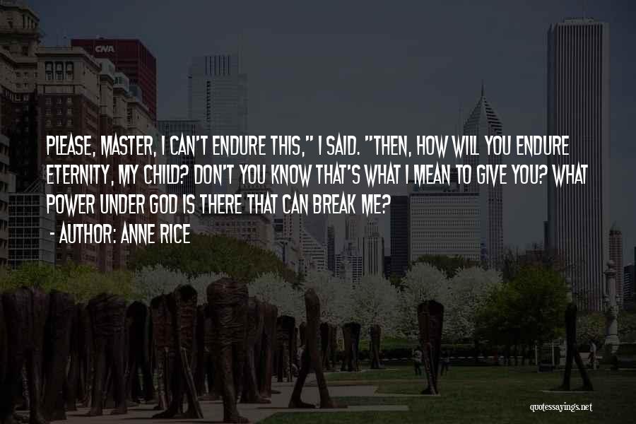 Anne Rice Quotes: Please, Master, I Can't Endure This, I Said. Then, How Will You Endure Eternity, My Child? Don't You Know That's