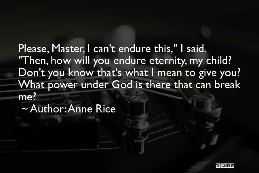 Anne Rice Quotes: Please, Master, I Can't Endure This, I Said. Then, How Will You Endure Eternity, My Child? Don't You Know That's