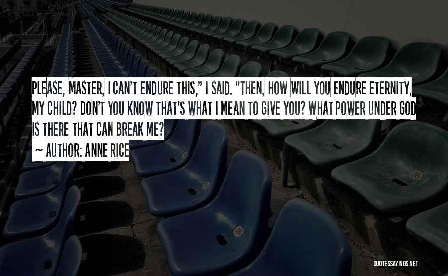 Anne Rice Quotes: Please, Master, I Can't Endure This, I Said. Then, How Will You Endure Eternity, My Child? Don't You Know That's