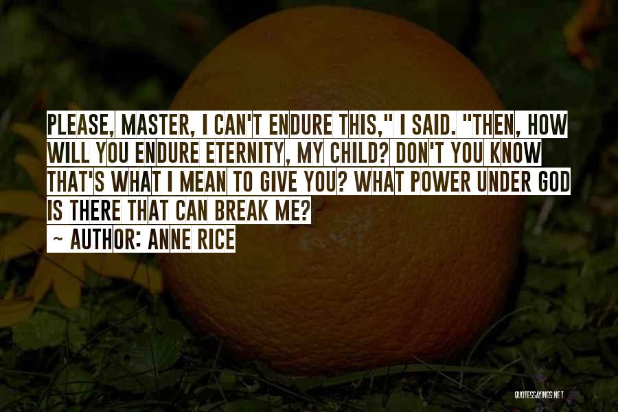 Anne Rice Quotes: Please, Master, I Can't Endure This, I Said. Then, How Will You Endure Eternity, My Child? Don't You Know That's