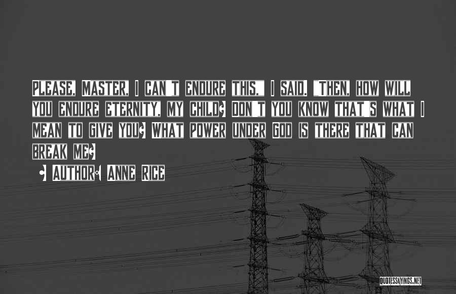 Anne Rice Quotes: Please, Master, I Can't Endure This, I Said. Then, How Will You Endure Eternity, My Child? Don't You Know That's