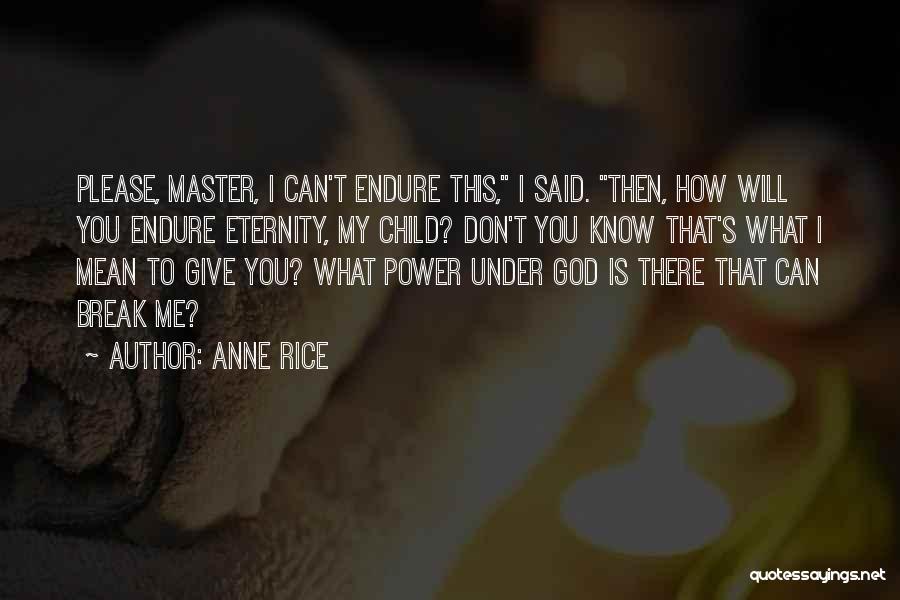 Anne Rice Quotes: Please, Master, I Can't Endure This, I Said. Then, How Will You Endure Eternity, My Child? Don't You Know That's