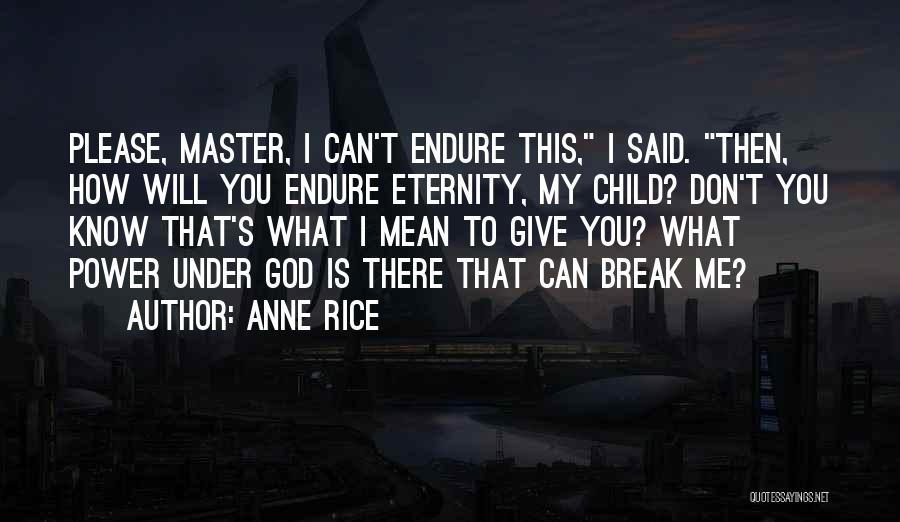 Anne Rice Quotes: Please, Master, I Can't Endure This, I Said. Then, How Will You Endure Eternity, My Child? Don't You Know That's