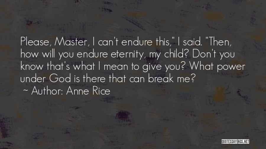 Anne Rice Quotes: Please, Master, I Can't Endure This, I Said. Then, How Will You Endure Eternity, My Child? Don't You Know That's