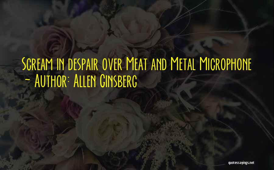 Allen Ginsberg Quotes: Scream In Despair Over Meat And Metal Microphone