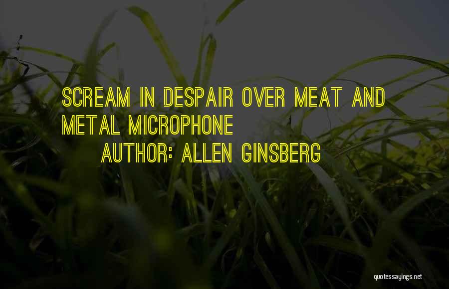Allen Ginsberg Quotes: Scream In Despair Over Meat And Metal Microphone