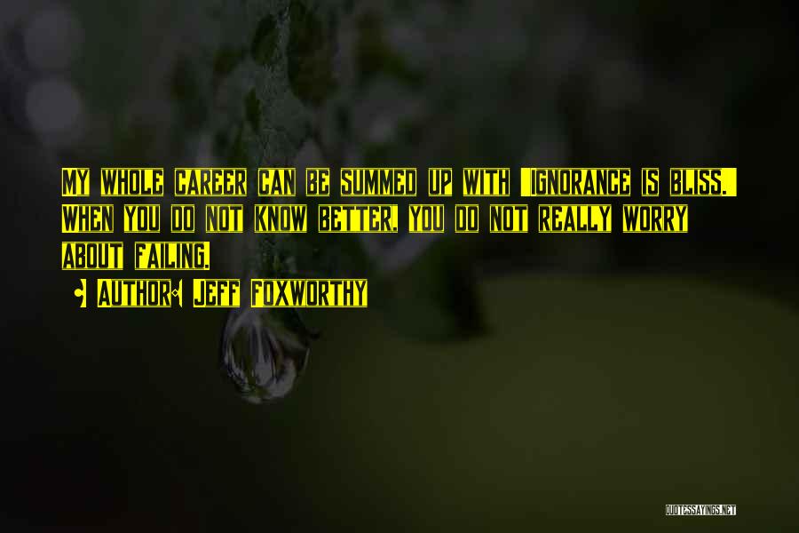 Jeff Foxworthy Quotes: My Whole Career Can Be Summed Up With 'ignorance Is Bliss.' When You Do Not Know Better, You Do Not