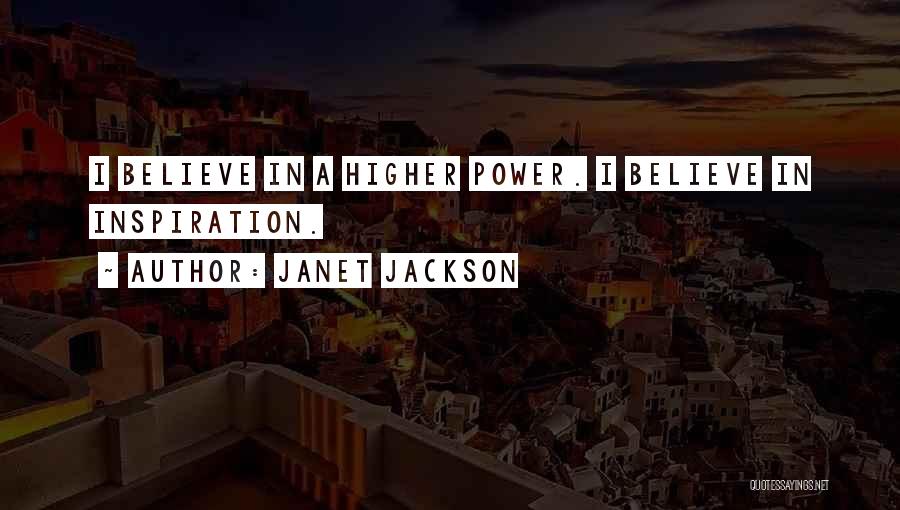 Janet Jackson Quotes: I Believe In A Higher Power. I Believe In Inspiration.