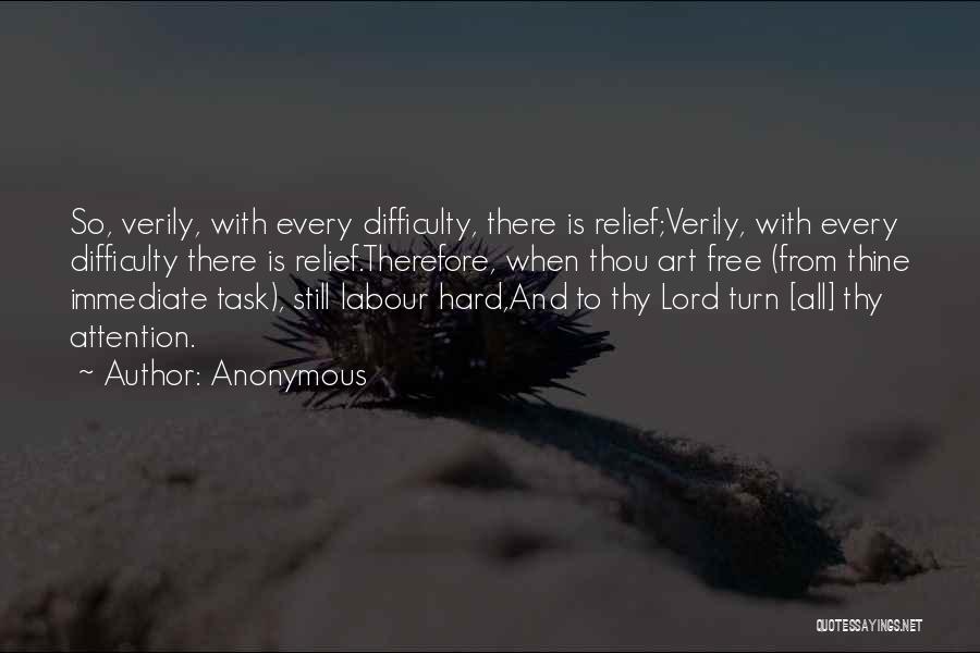 Anonymous Quotes: So, Verily, With Every Difficulty, There Is Relief;verily, With Every Difficulty There Is Relief.therefore, When Thou Art Free (from Thine