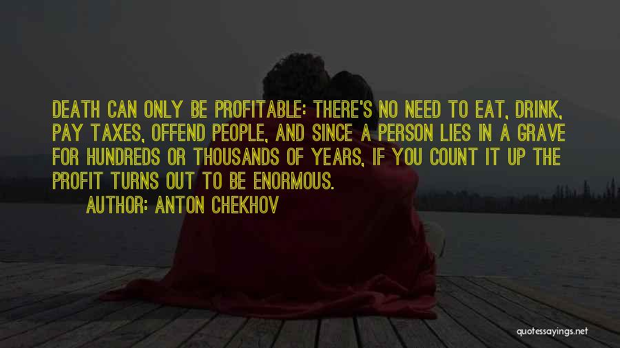 Anton Chekhov Quotes: Death Can Only Be Profitable: There's No Need To Eat, Drink, Pay Taxes, Offend People, And Since A Person Lies