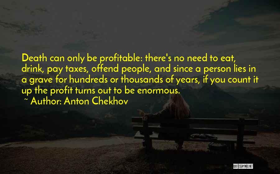 Anton Chekhov Quotes: Death Can Only Be Profitable: There's No Need To Eat, Drink, Pay Taxes, Offend People, And Since A Person Lies