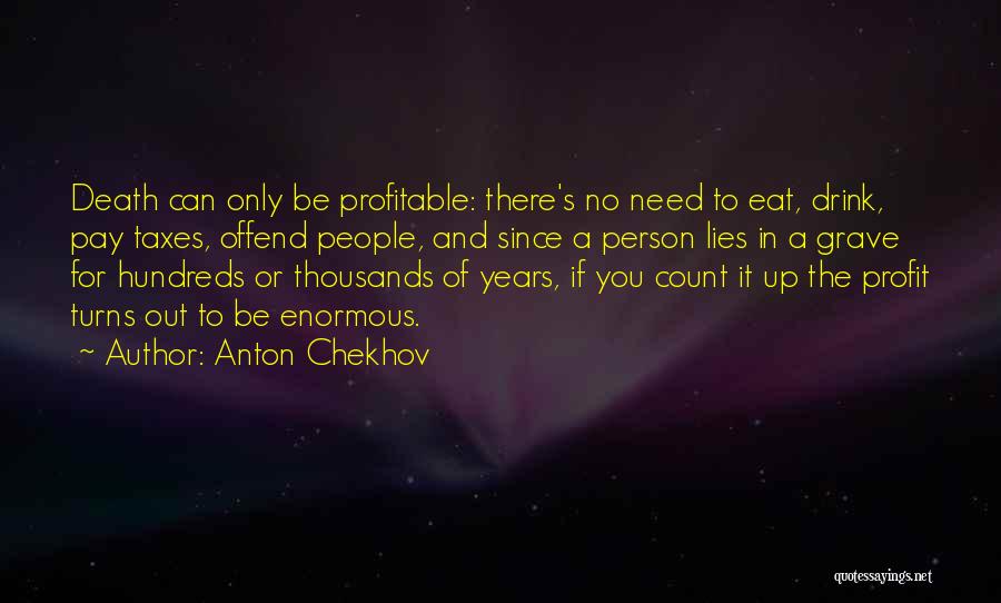 Anton Chekhov Quotes: Death Can Only Be Profitable: There's No Need To Eat, Drink, Pay Taxes, Offend People, And Since A Person Lies