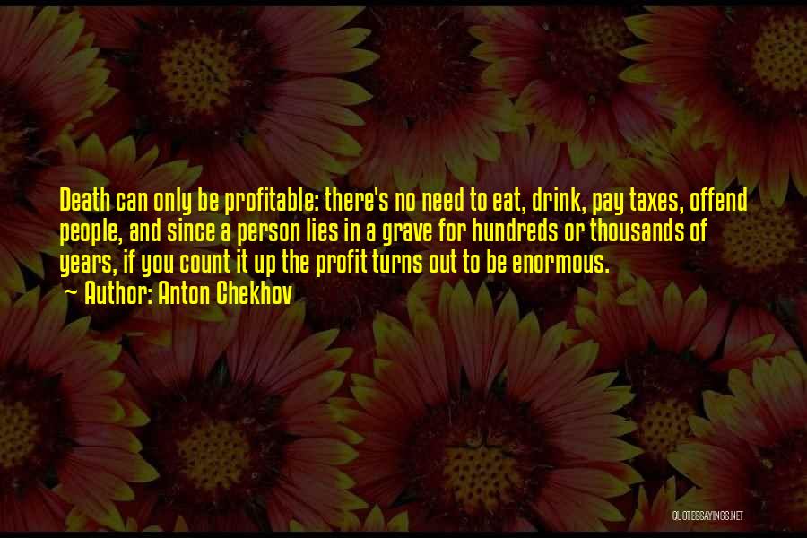 Anton Chekhov Quotes: Death Can Only Be Profitable: There's No Need To Eat, Drink, Pay Taxes, Offend People, And Since A Person Lies