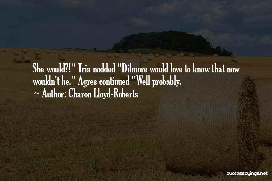 Charon Lloyd-Roberts Quotes: She Would?! Tria Nodded Dilmore Would Love To Know That Now Wouldn't He. Agres Continued Well Probably.