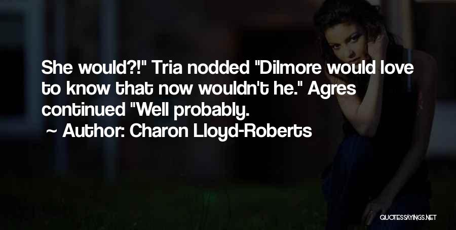 Charon Lloyd-Roberts Quotes: She Would?! Tria Nodded Dilmore Would Love To Know That Now Wouldn't He. Agres Continued Well Probably.