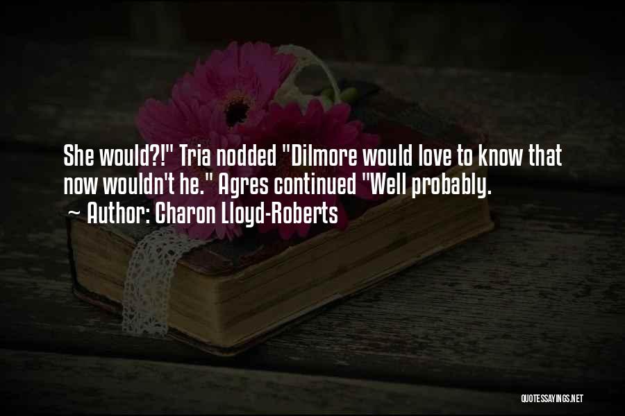 Charon Lloyd-Roberts Quotes: She Would?! Tria Nodded Dilmore Would Love To Know That Now Wouldn't He. Agres Continued Well Probably.