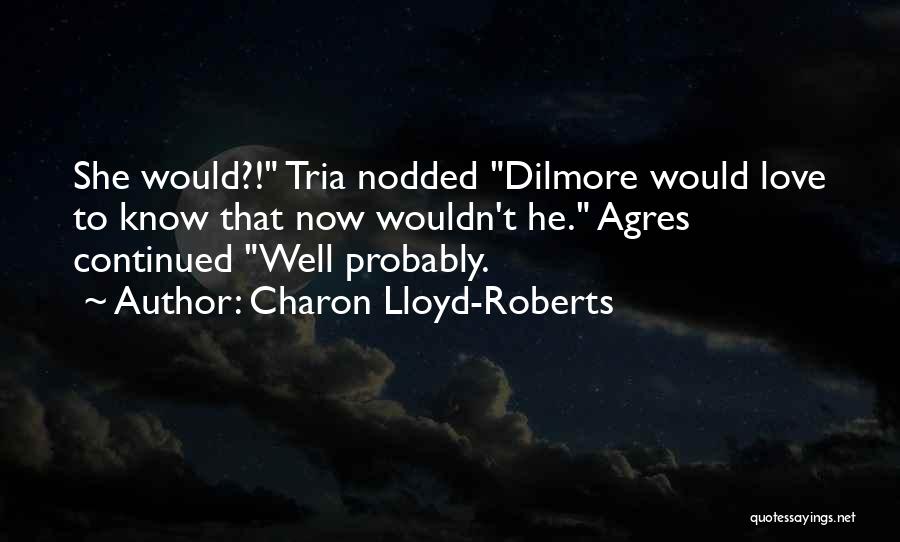 Charon Lloyd-Roberts Quotes: She Would?! Tria Nodded Dilmore Would Love To Know That Now Wouldn't He. Agres Continued Well Probably.