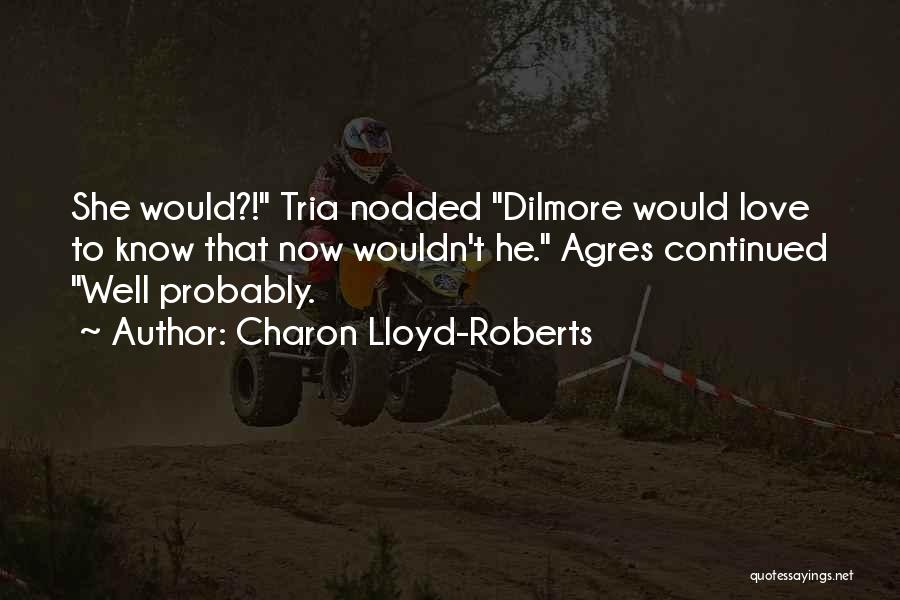 Charon Lloyd-Roberts Quotes: She Would?! Tria Nodded Dilmore Would Love To Know That Now Wouldn't He. Agres Continued Well Probably.