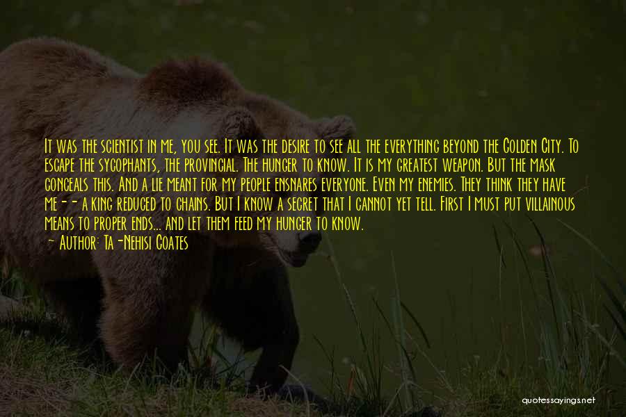 Ta-Nehisi Coates Quotes: It Was The Scientist In Me, You See. It Was The Desire To See All The Everything Beyond The Golden