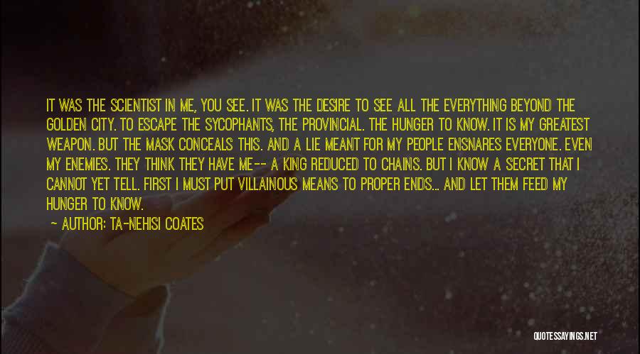 Ta-Nehisi Coates Quotes: It Was The Scientist In Me, You See. It Was The Desire To See All The Everything Beyond The Golden