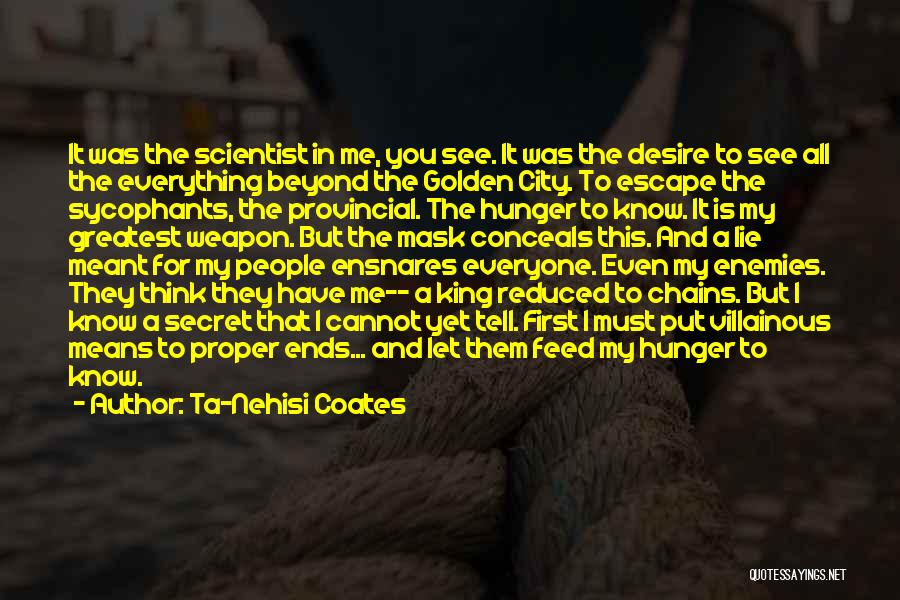 Ta-Nehisi Coates Quotes: It Was The Scientist In Me, You See. It Was The Desire To See All The Everything Beyond The Golden