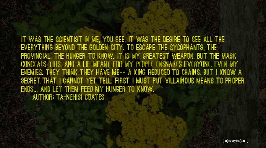 Ta-Nehisi Coates Quotes: It Was The Scientist In Me, You See. It Was The Desire To See All The Everything Beyond The Golden