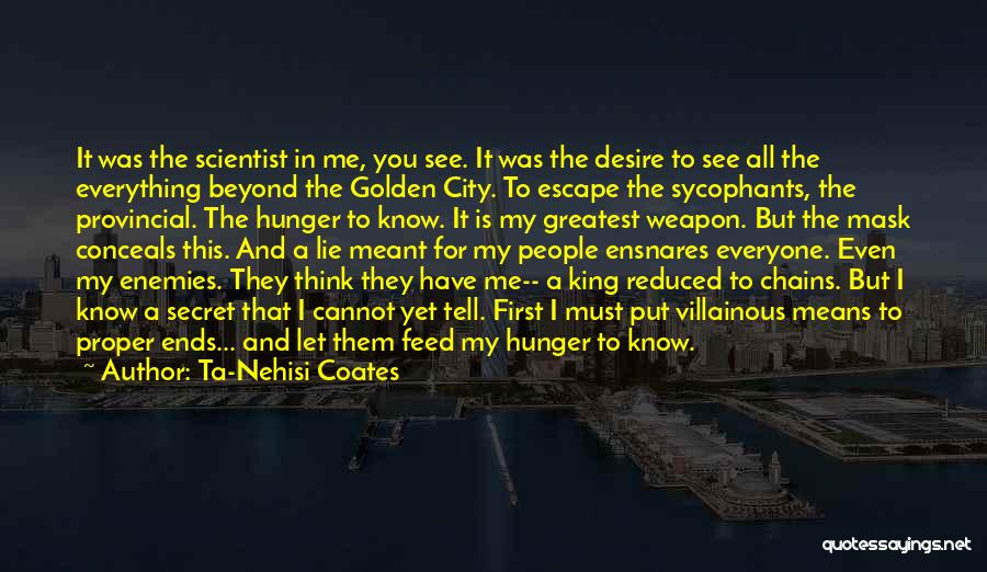 Ta-Nehisi Coates Quotes: It Was The Scientist In Me, You See. It Was The Desire To See All The Everything Beyond The Golden