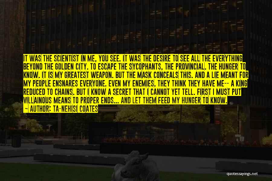 Ta-Nehisi Coates Quotes: It Was The Scientist In Me, You See. It Was The Desire To See All The Everything Beyond The Golden