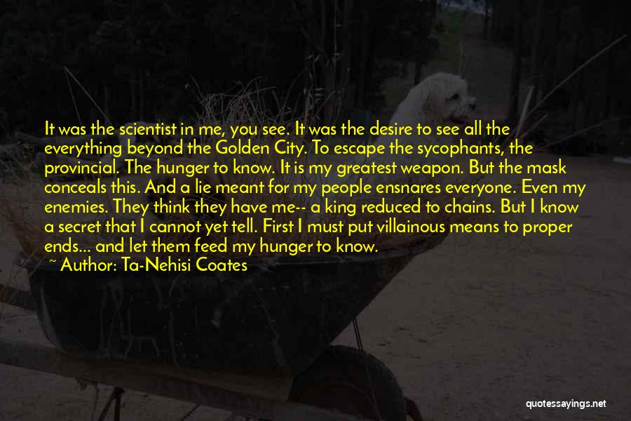 Ta-Nehisi Coates Quotes: It Was The Scientist In Me, You See. It Was The Desire To See All The Everything Beyond The Golden