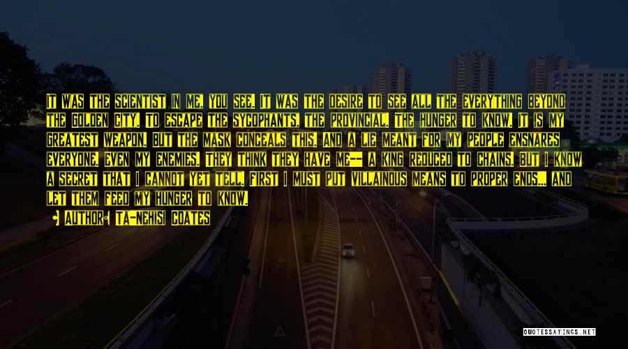 Ta-Nehisi Coates Quotes: It Was The Scientist In Me, You See. It Was The Desire To See All The Everything Beyond The Golden