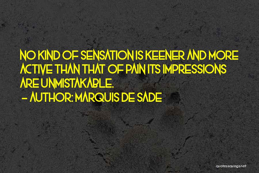 Marquis De Sade Quotes: No Kind Of Sensation Is Keener And More Active Than That Of Pain Its Impressions Are Unmistakable.