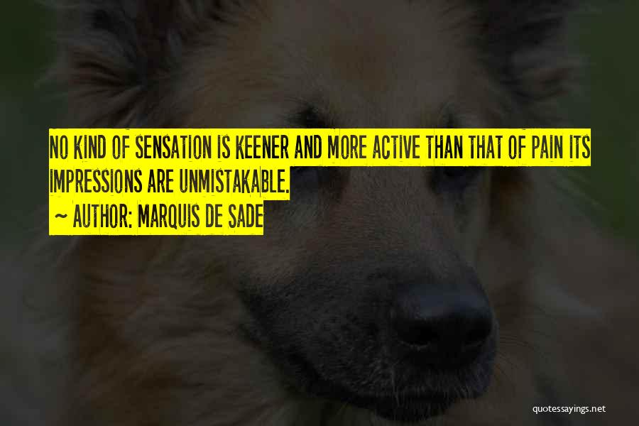 Marquis De Sade Quotes: No Kind Of Sensation Is Keener And More Active Than That Of Pain Its Impressions Are Unmistakable.