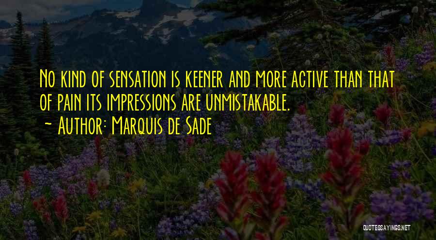 Marquis De Sade Quotes: No Kind Of Sensation Is Keener And More Active Than That Of Pain Its Impressions Are Unmistakable.