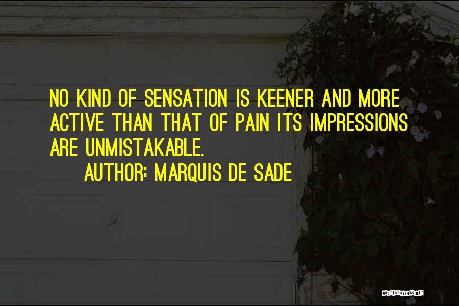 Marquis De Sade Quotes: No Kind Of Sensation Is Keener And More Active Than That Of Pain Its Impressions Are Unmistakable.