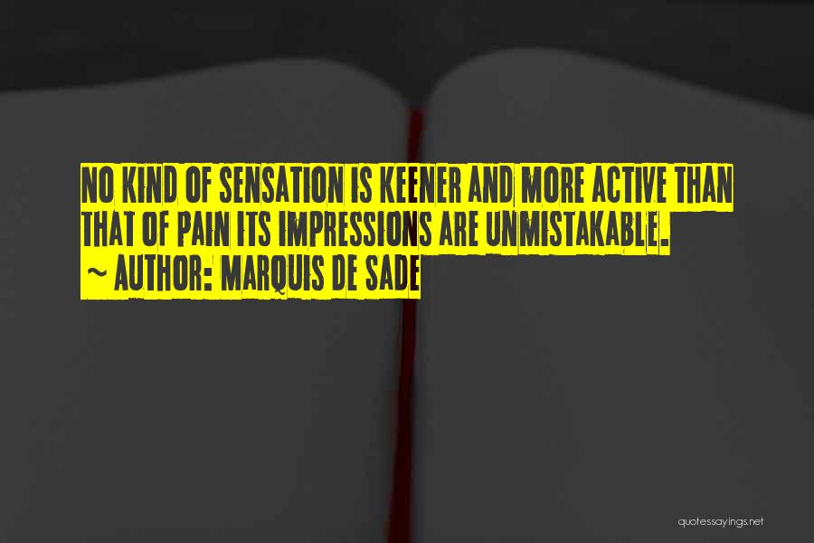 Marquis De Sade Quotes: No Kind Of Sensation Is Keener And More Active Than That Of Pain Its Impressions Are Unmistakable.