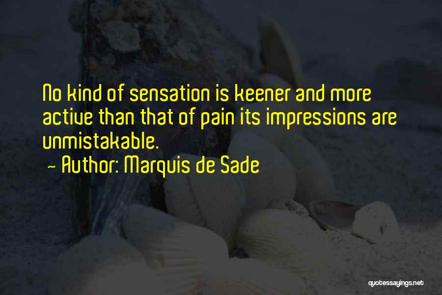 Marquis De Sade Quotes: No Kind Of Sensation Is Keener And More Active Than That Of Pain Its Impressions Are Unmistakable.