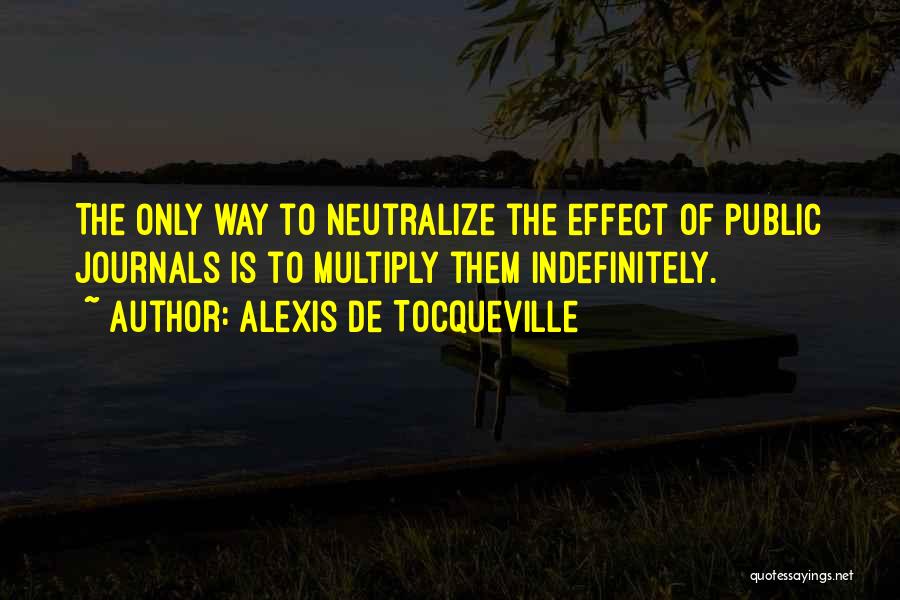 Alexis De Tocqueville Quotes: The Only Way To Neutralize The Effect Of Public Journals Is To Multiply Them Indefinitely.