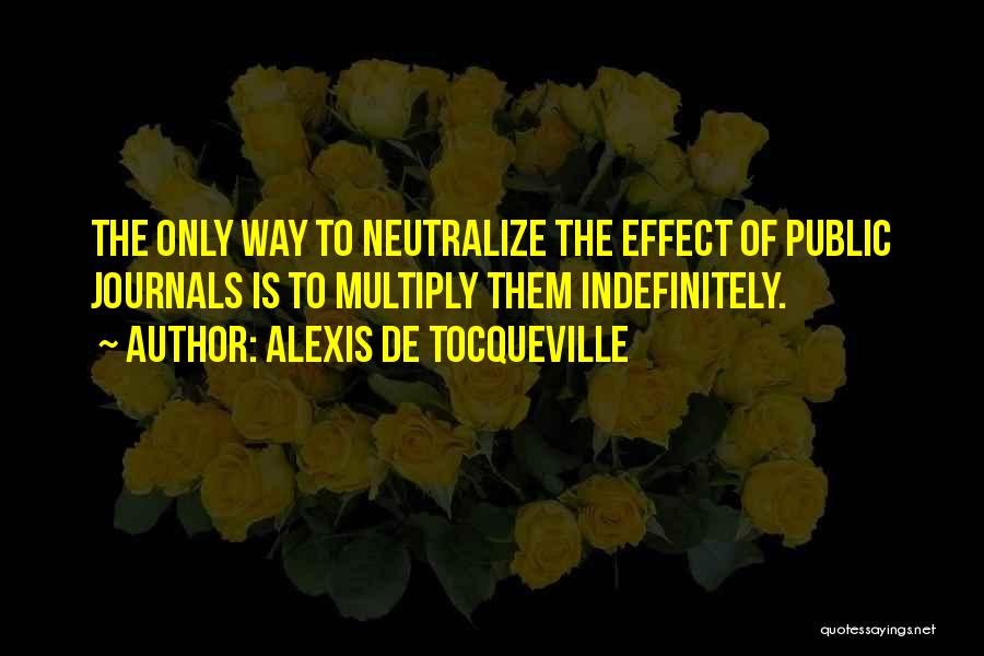 Alexis De Tocqueville Quotes: The Only Way To Neutralize The Effect Of Public Journals Is To Multiply Them Indefinitely.