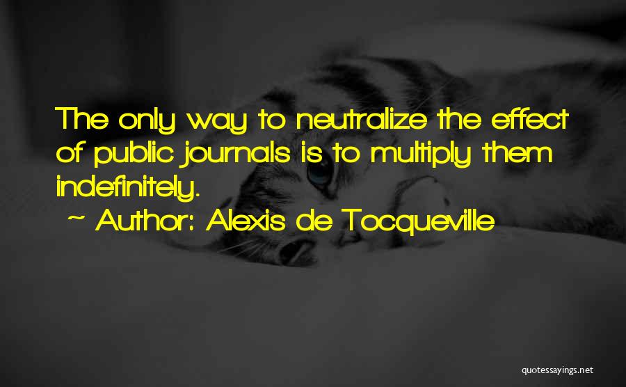 Alexis De Tocqueville Quotes: The Only Way To Neutralize The Effect Of Public Journals Is To Multiply Them Indefinitely.